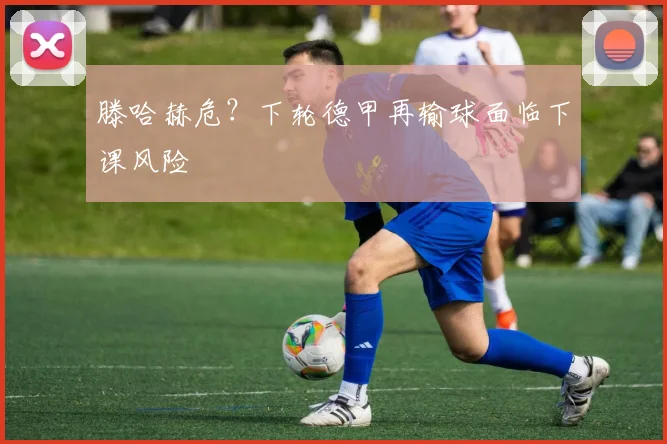滕哈赫危？下轮德甲再输球面临下课风险